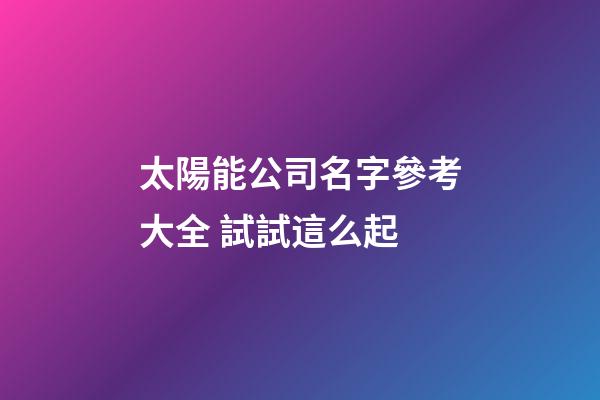 太陽能公司名字參考大全 試試這么起-第1張-公司起名-玄機派